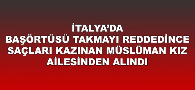 Türban takmadığı için baskı gören kız ailesinden alındı