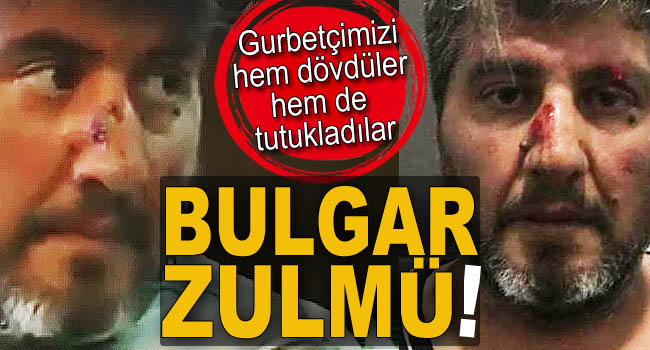 Bulgar polisi hem dövdü, hem tutukladı