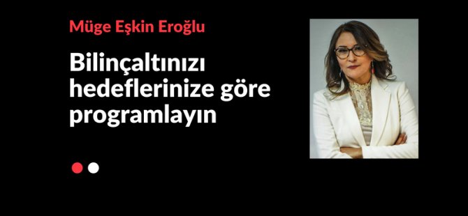 Bilinçaltınızı hedeflerinize göre programlayın