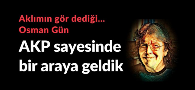 AKP sayesinde bir araya geldik