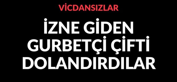 Gurbetçi çifti dolandırdılar