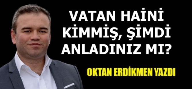 Vatan haini kimmiş, şimdi anladınız mı?