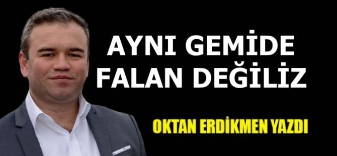 Aynı gemide falan değiliz
