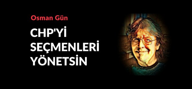 CHP’yi seçmenleri yönetsin