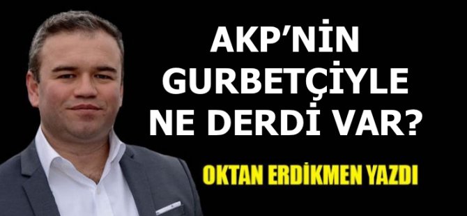 AKP’nin gurbetçiyle ne derdi var?