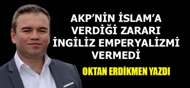 AKP'nin İslam'a verdiği zararı kimse vermedi