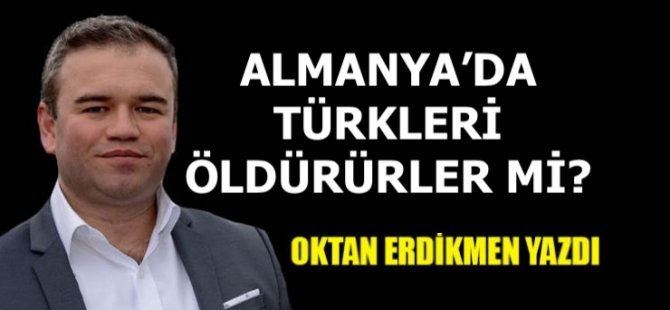 Almanya'da Türkleri öldürürler mi?