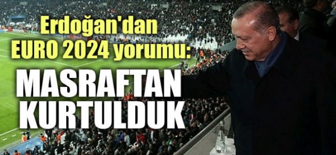 'Neticede masraftan kurtulmuş olduk'