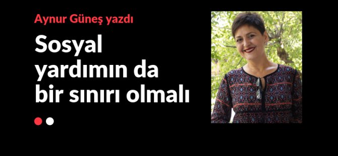 Sosyal yardımın da bir sınırı olmalı