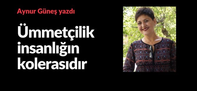 Ümmetçilik insanlığın kolerasıdır