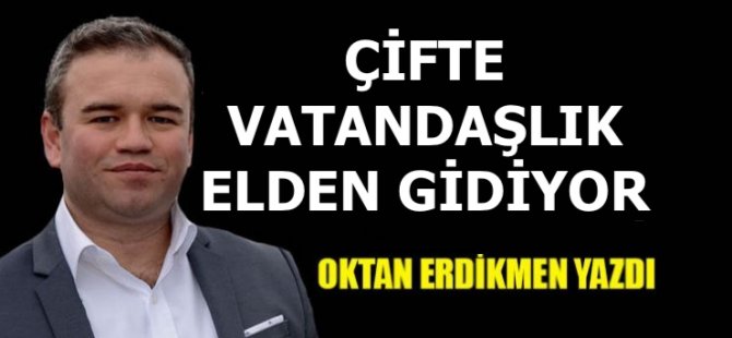 Çifte vatandaşlık da elden gidiyor