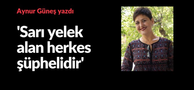'Sarı yelek alan herkes şüphelidir'