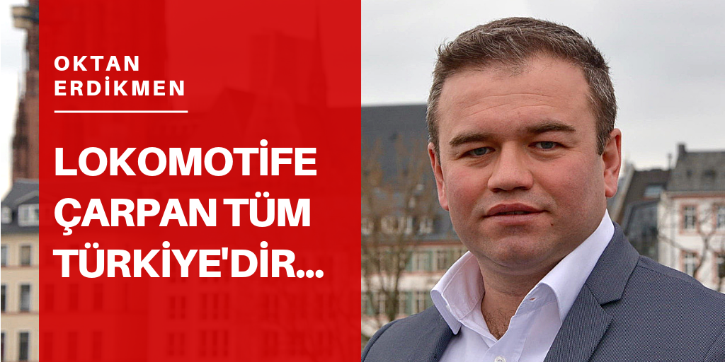 Lokomotife çarpan Türkiye’dir...