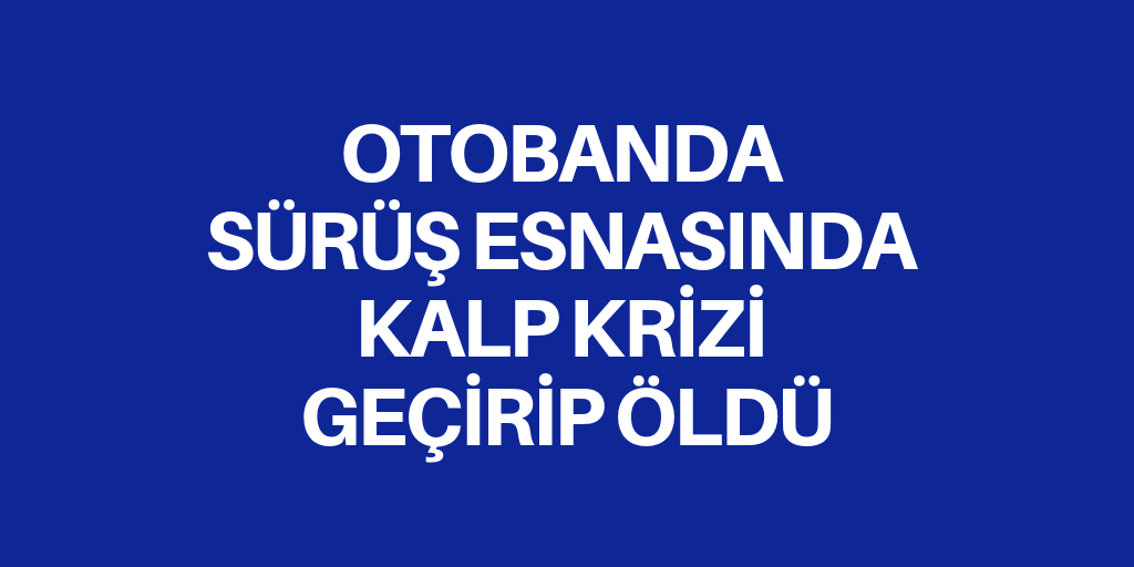 Otobanda kalp krizi geçirdi