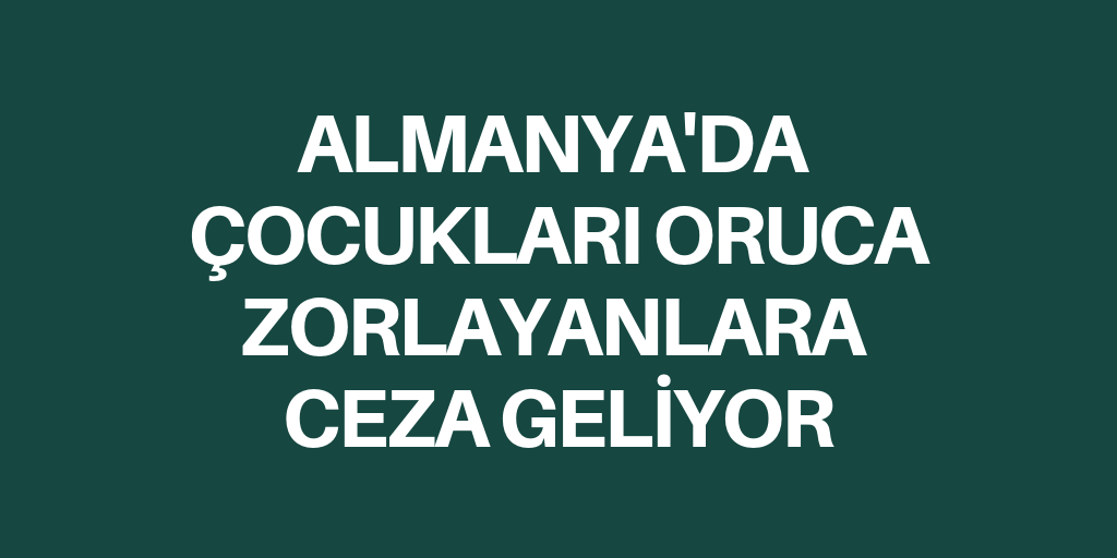 Çocukları oruca zorlayanlara ceza geliyor