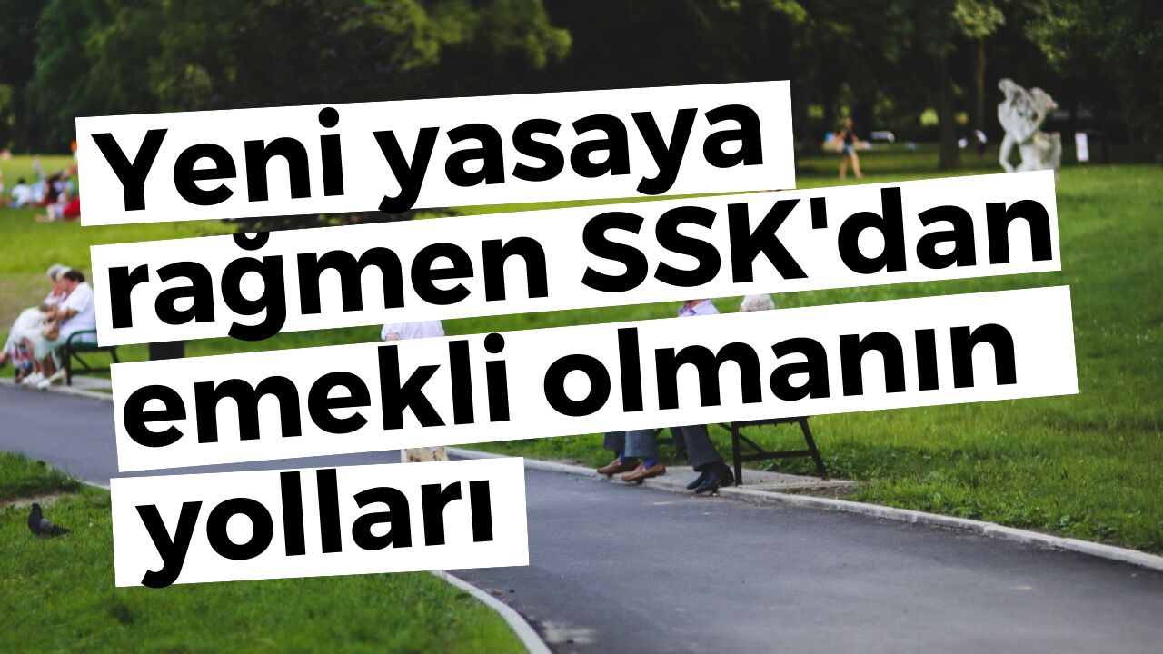 Yeni yasaya rağmen SSK'dan emekli olmanın yolları
