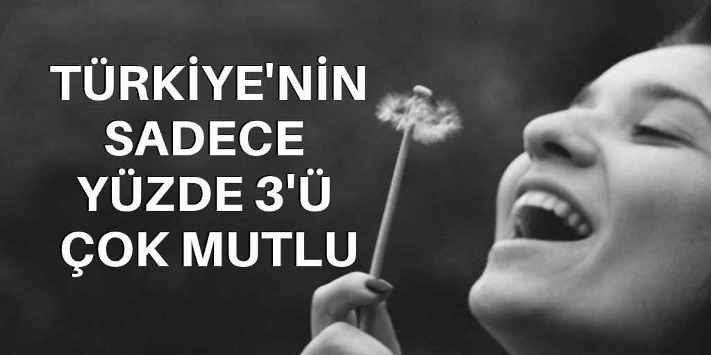 Türkiye'nin sadece yüzde 3'ü çok mutlu
