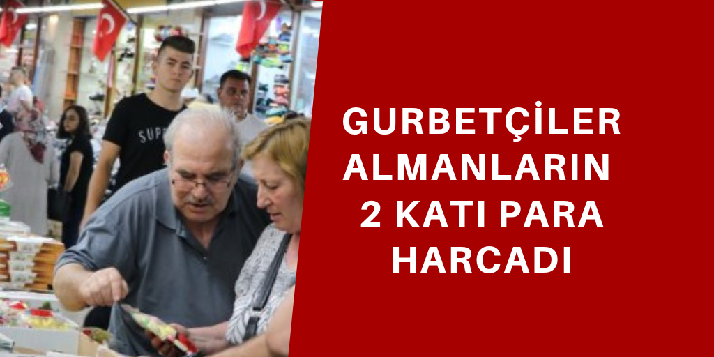 Gurbetçiler, Almanların 2 katı para harcadı