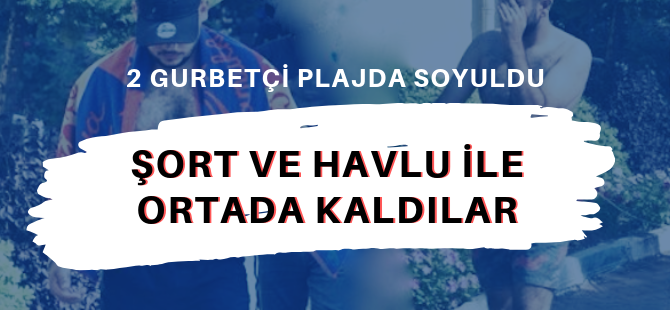 Gurbetçi arkadaşlar plajda soyuldu