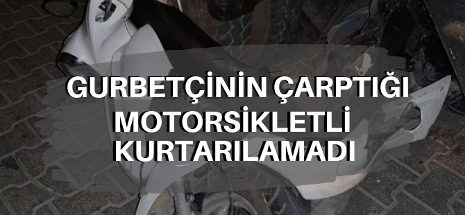 Gurbetçinin çarptığı motorsikletli kurtarılamadı