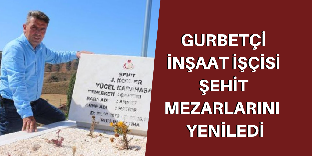 Gurbetçi inşaat işçisi, şehit mezarlarını yeniledi