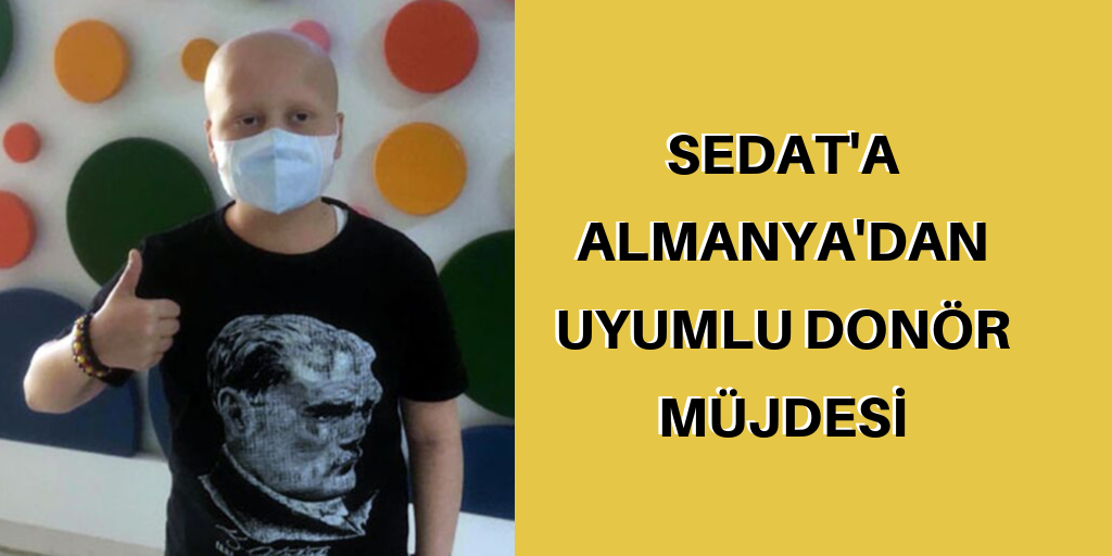 Sedat'a Almanya'dan uyumlu donör müjdesi