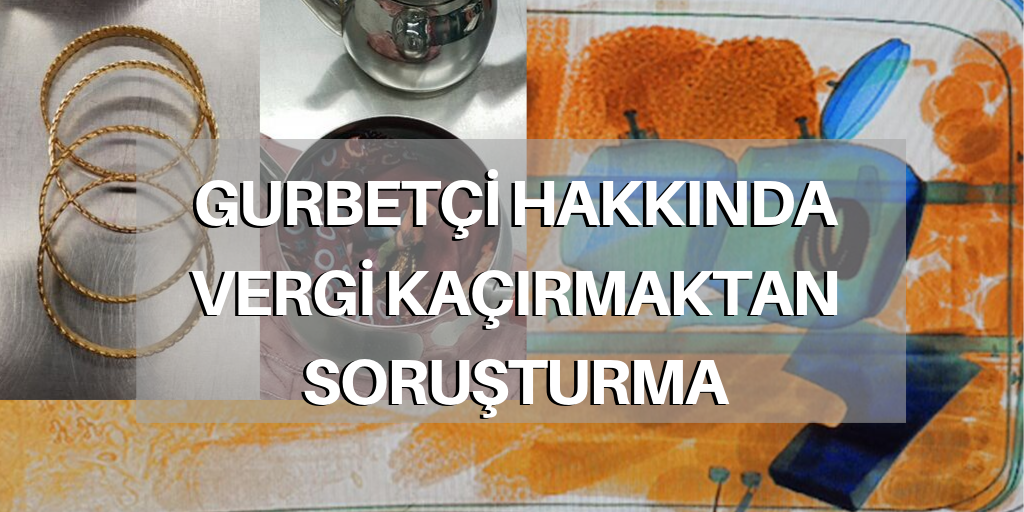 Gurbetçinin altınlarına el koyuldu