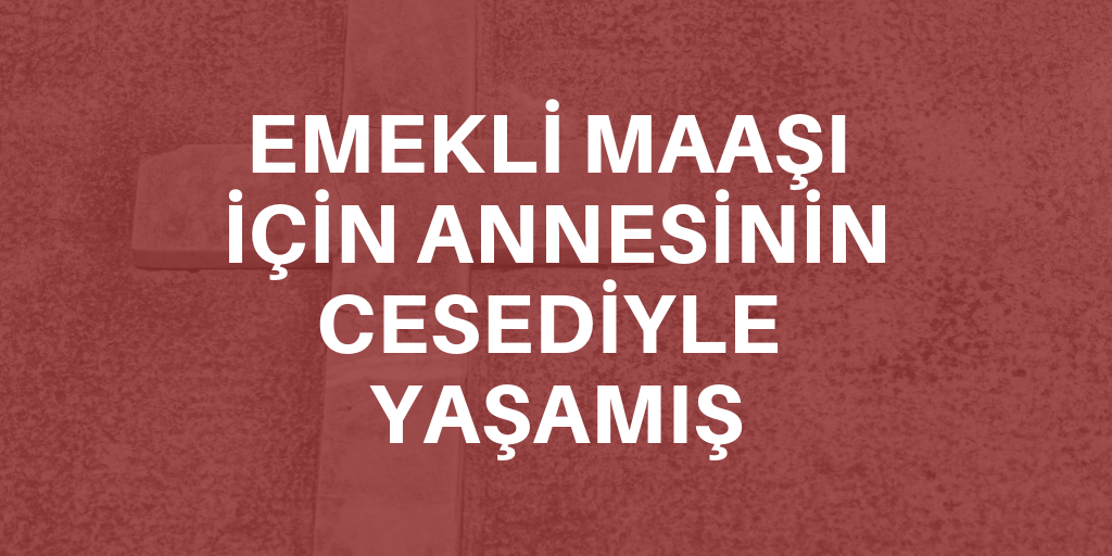 Ölen annesini 2 yıl kilerde saklamış