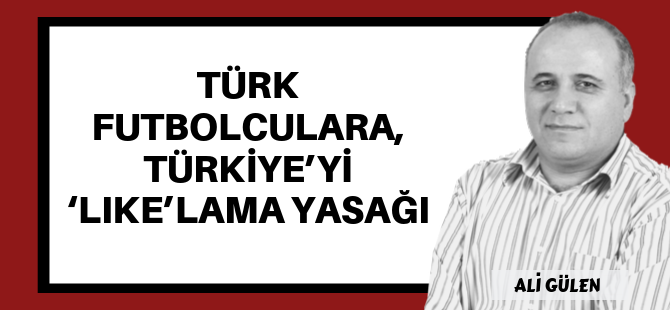Türk futbolculara, Türkiye’yi ‘like’lama yasağı