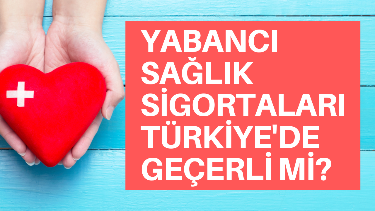 Yabancı sağlık sigortaları Türkiye'de geçerli mi?