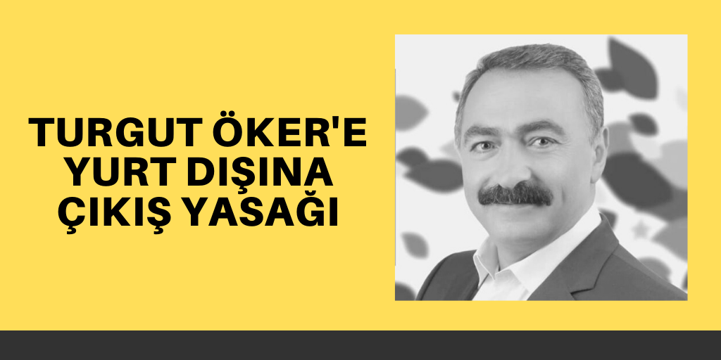 Turgut Öker'e yurt dışına çıkış yasağı