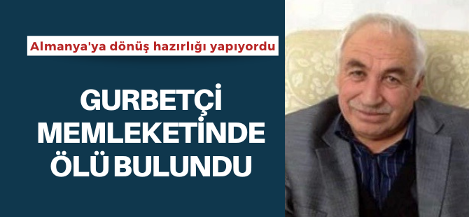Gurbetçi memleketinde ölü bulundu