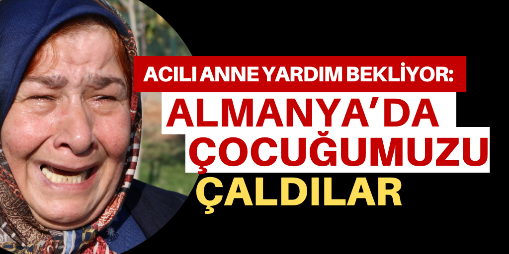 ‘Almanya’da çocuğumuzu çaldılar’