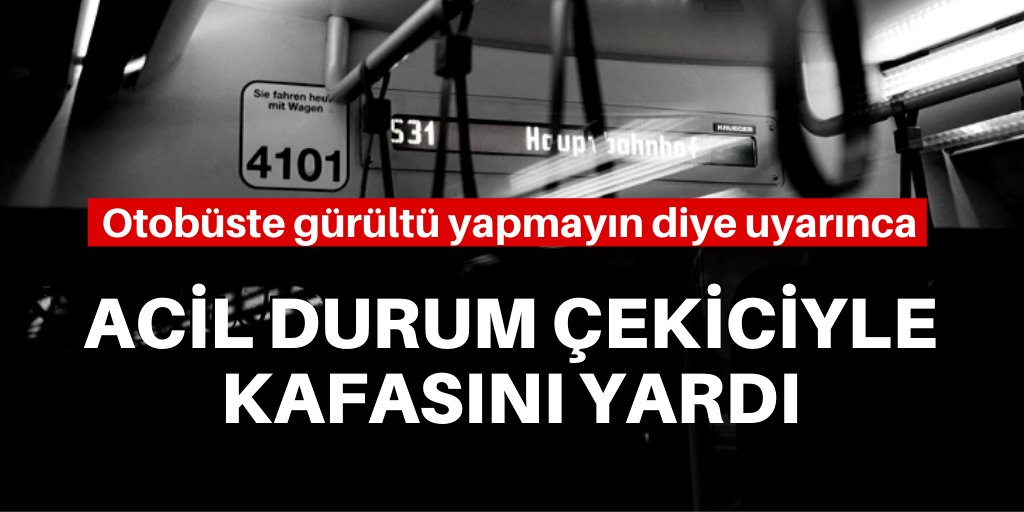 Otobüste uyarınca kafasını yardı