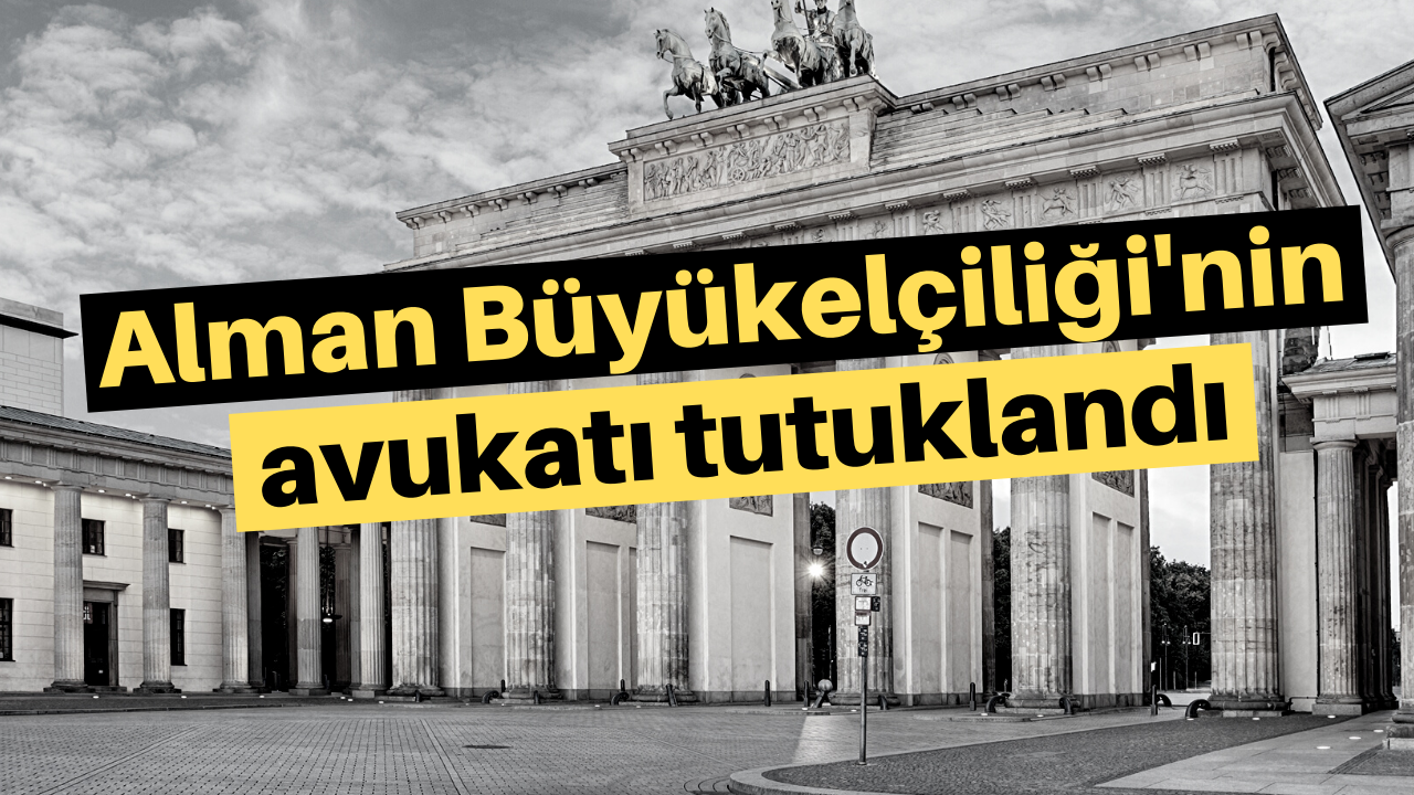 Alman Büyükelçiliği'nin avukatı tutuklandı