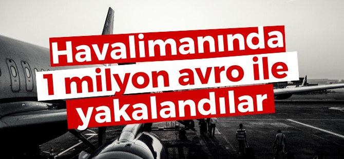 Havalimanında 1 milyon avro ile yakalandılar