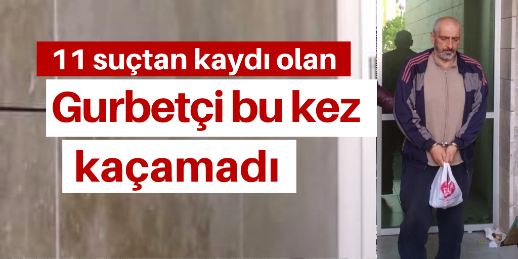 Gurbetçi 12. suçunda yakalandı