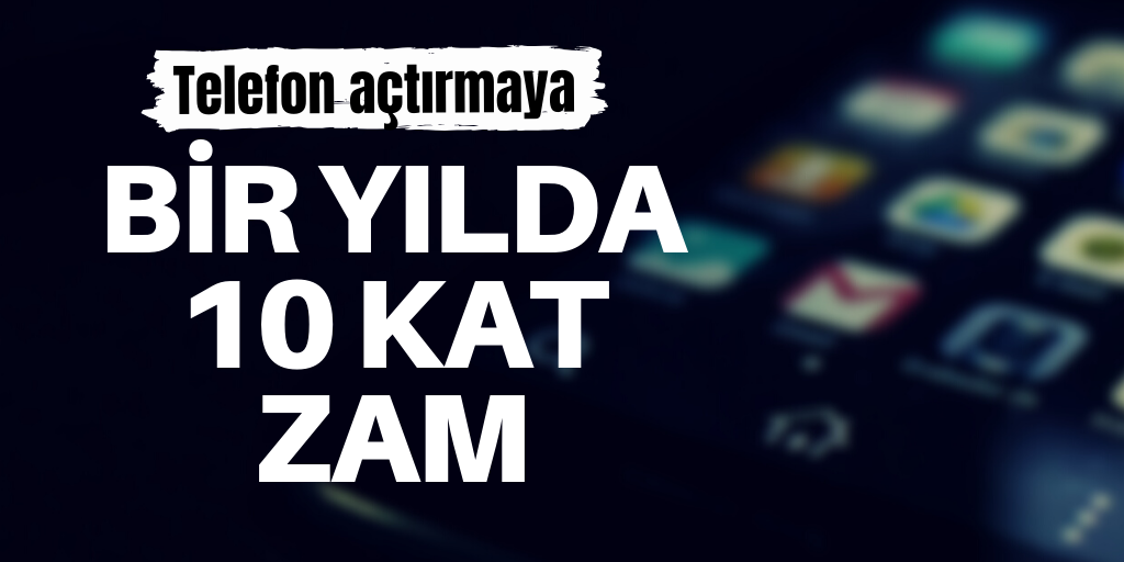 Telefon açtırmaya 1 yılda 10 kat zam