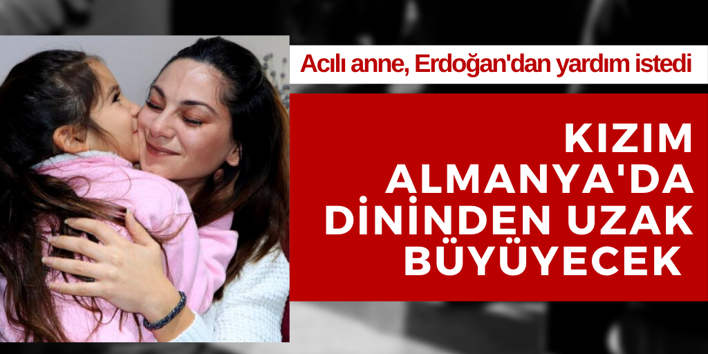 'Kızımı Almanya'ya götürecekler'
