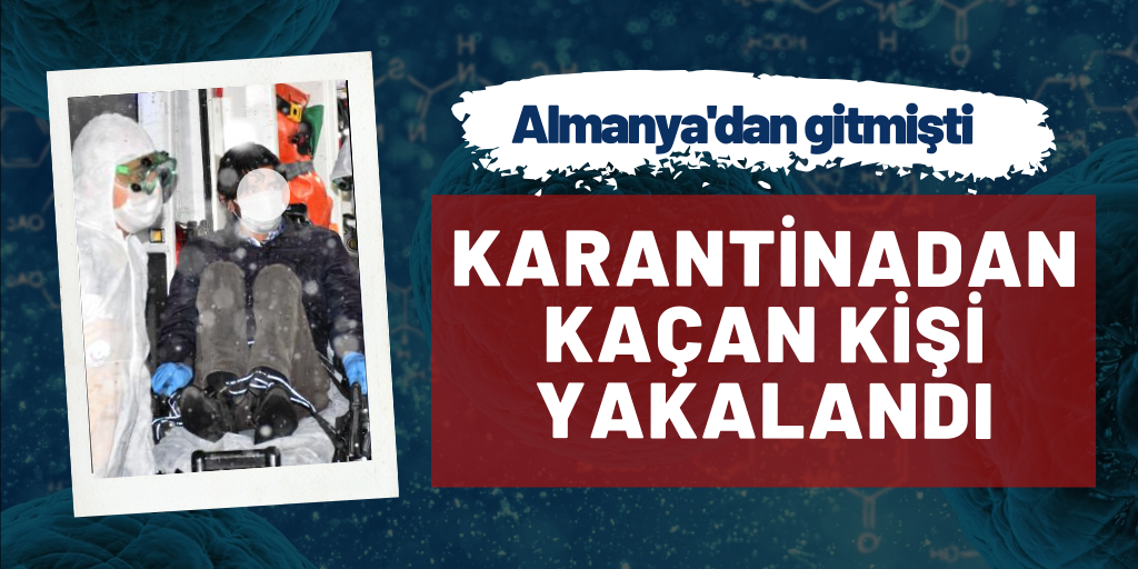 Karantinadan kaçan kişi yakalandı