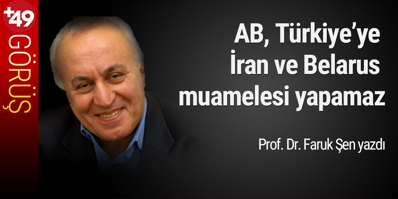Prof. Dr. Faruk Şen: “AB, Türkiye’ye İran ve Belarus muamelesi yapamaz”
