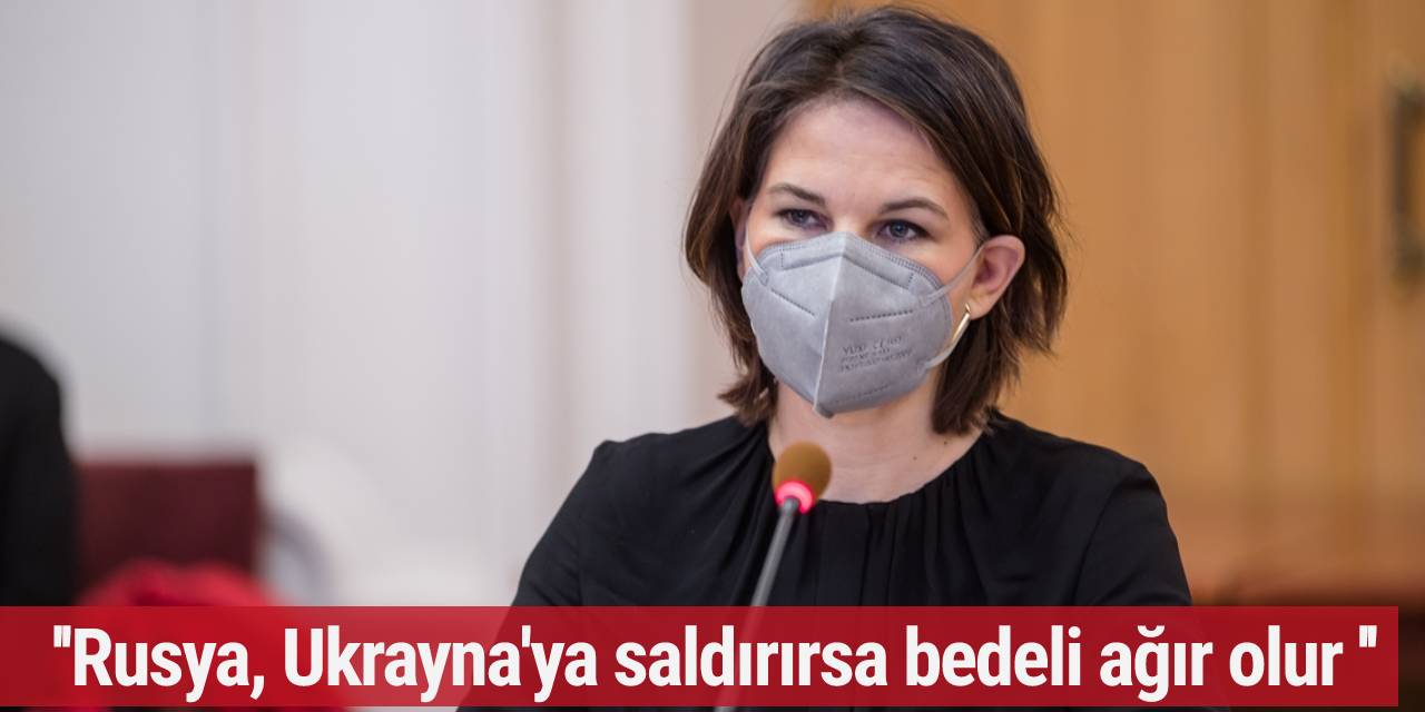 Baerbock: Rusya, Ukrayna'ya saldırırsa bedeli ağır olur