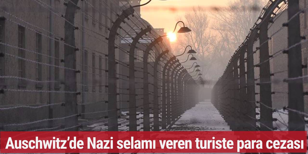 Auschwitz’de Nazi selamı veren turiste para cezası