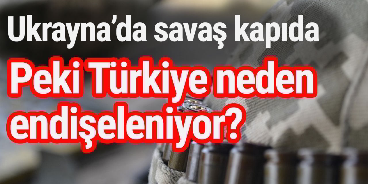 Ukrayna krizi Türkiye için neden önemli?