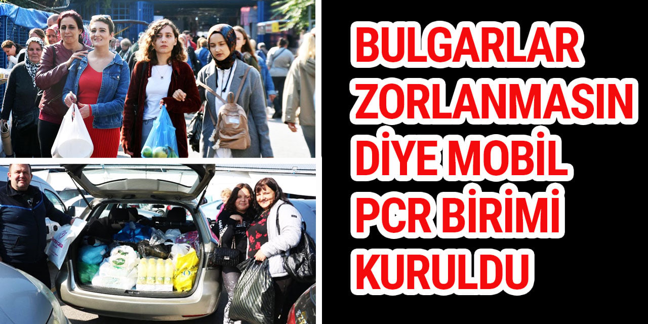 Bulgarlar zorlanmasın diye mobil pcr birimi kuruldu