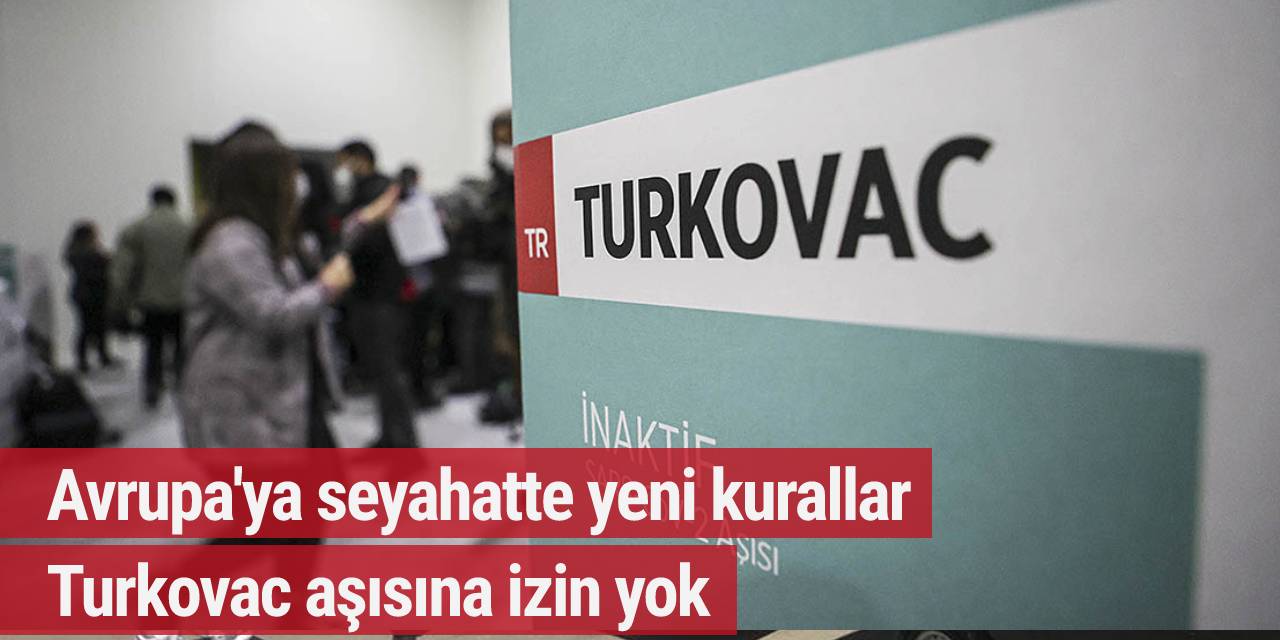 Avrupa'ya seyahatte yeni kurallar: Turkovac aşısına izin yok