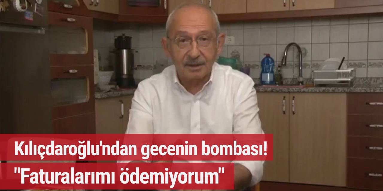 Kılıçdaroğlu'ndan gece bombası! "Faturalarımı ödemiyorum..."