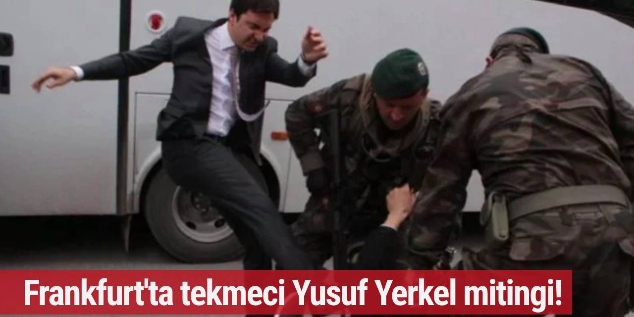 Frankfurt'ta 'Treter' Yusuf Yerkel mitingi!