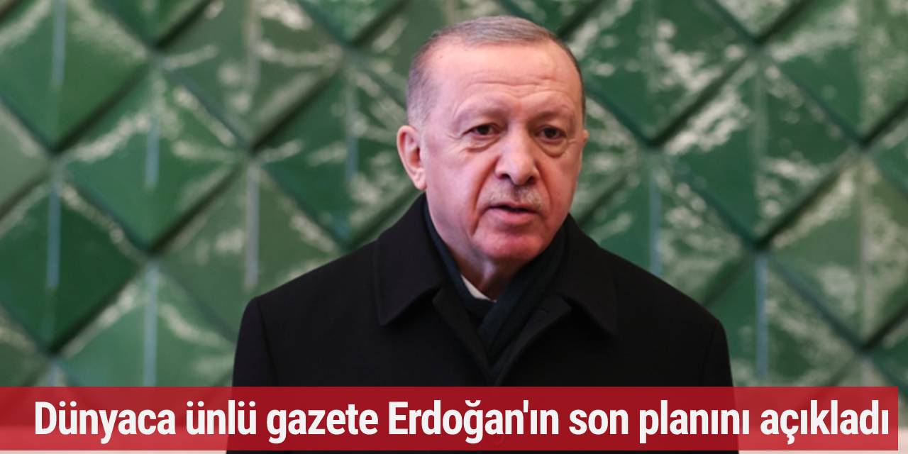 Dünyaca ünlü gazete Erdoğan'ın son planını açıkladı