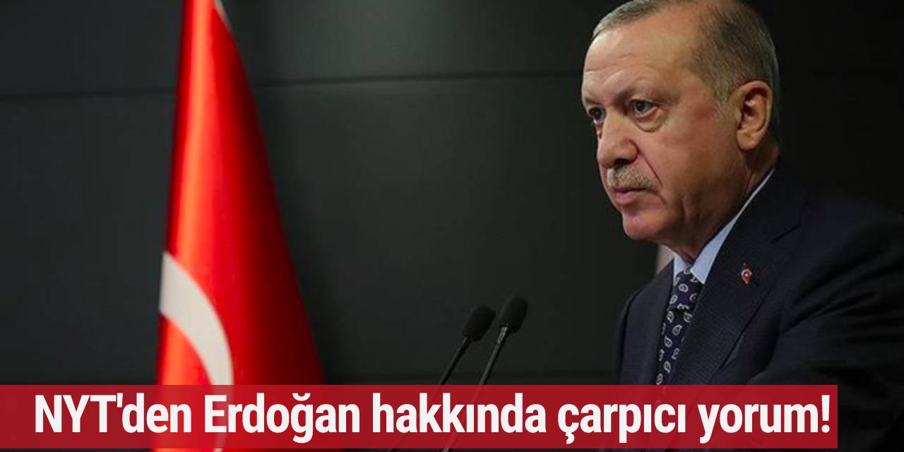NYT'den Erdoğan hakkında çarpıcı yorum!